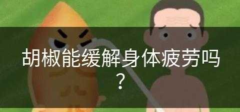 胡椒能缓解身体疲劳吗？